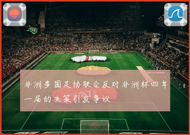 非洲多国足协联合反对非洲杯四年一届的决策引发争议