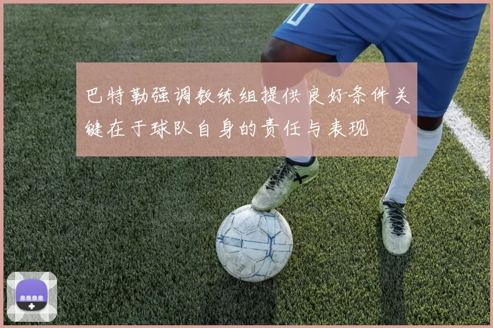巴特勒强调教练组提供良好条件关键在于球队自身的责任与表现