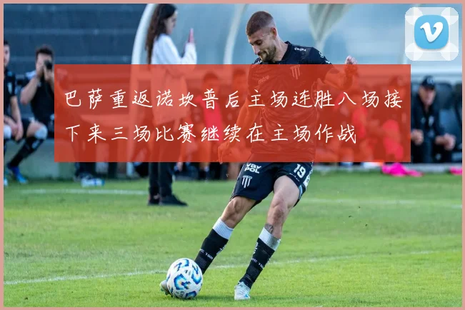 巴萨重返诺坎普后主场连胜八场接下来三场比赛继续在主场作战