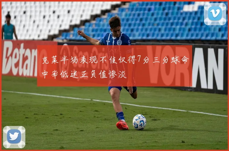 克莱半场表现不佳仅得7分三分球命中率低迷正负值惨淡