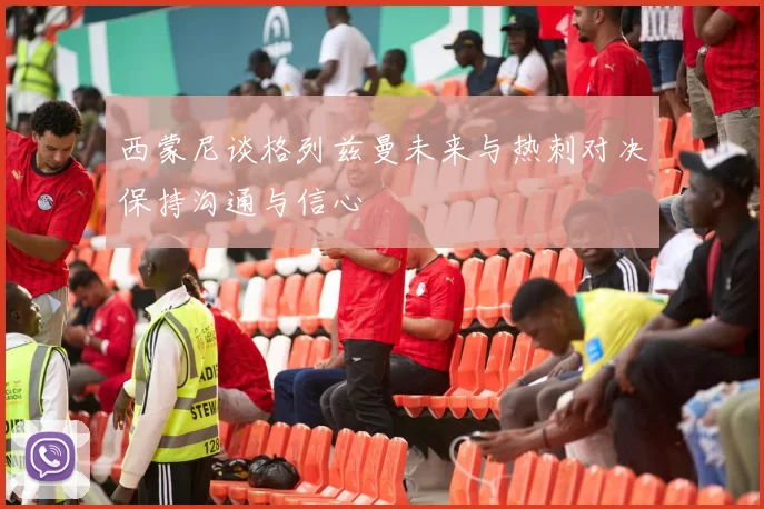 西蒙尼谈格列兹曼未来与热刺对决保持沟通与信心
