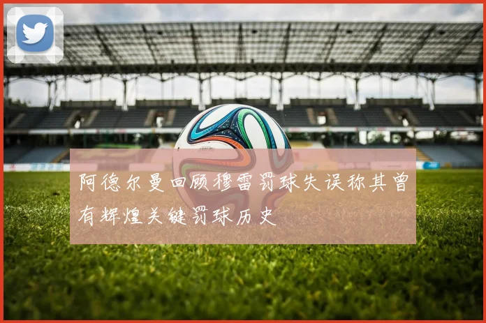 阿德尔曼回顾穆雷罚球失误称其曾有辉煌关键罚球历史