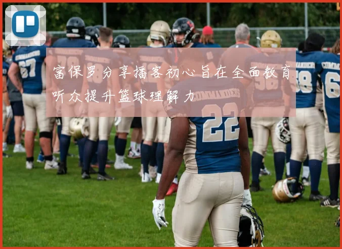 富保罗分享播客初心旨在全面教育听众提升篮球理解力