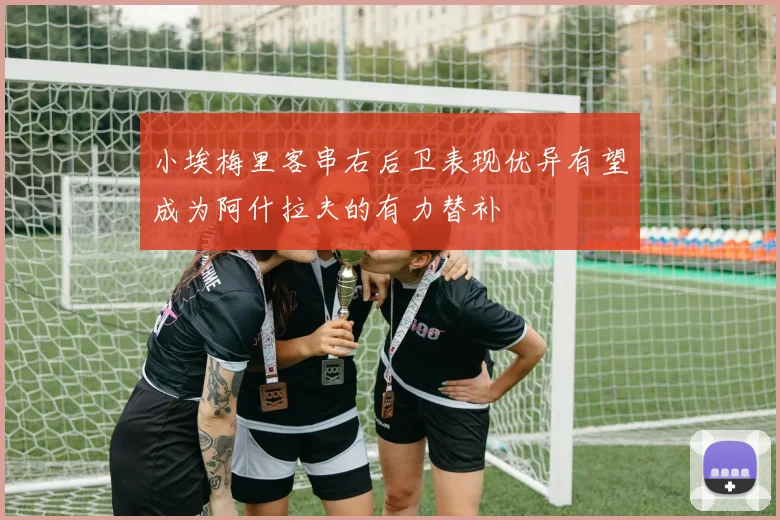 小埃梅里客串右后卫表现优异有望成为阿什拉夫的有力替补