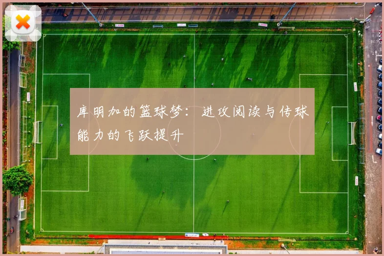 库明加的篮球梦：进攻阅读与传球能力的飞跃提升