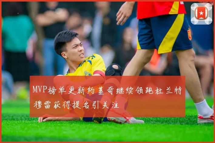 MVP榜单更新约基奇继续领跑杜兰特穆雷获得提名引关注