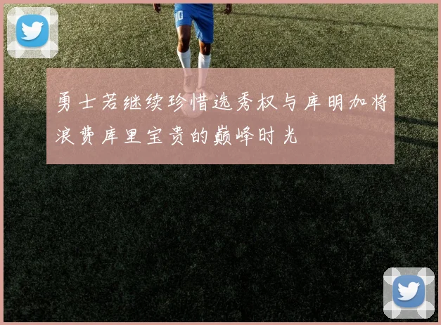 勇士若继续珍惜选秀权与库明加将浪费库里宝贵的巅峰时光