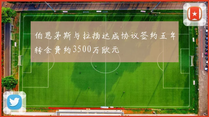 伯恩茅斯与拉扬达成协议签约五年转会费约3500万欧元