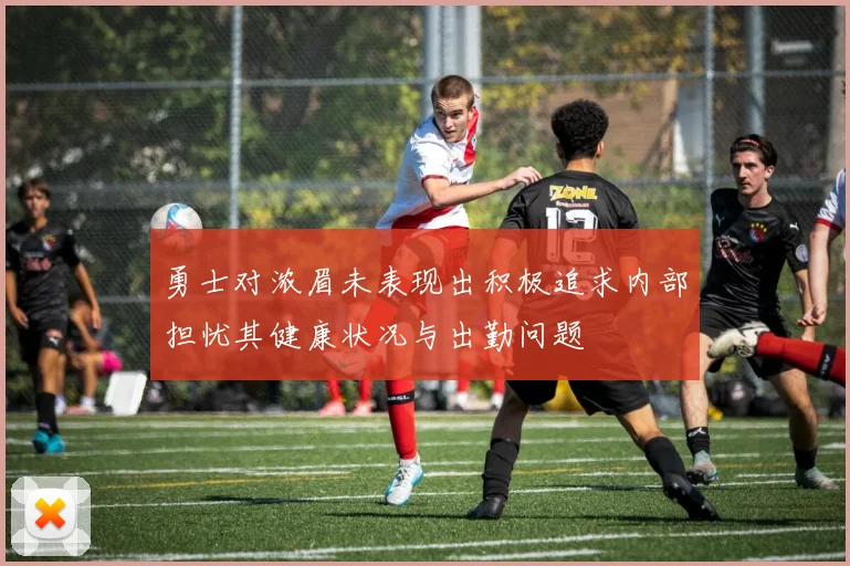 勇士对浓眉未表现出积极追求内部担忧其健康状况与出勤问题