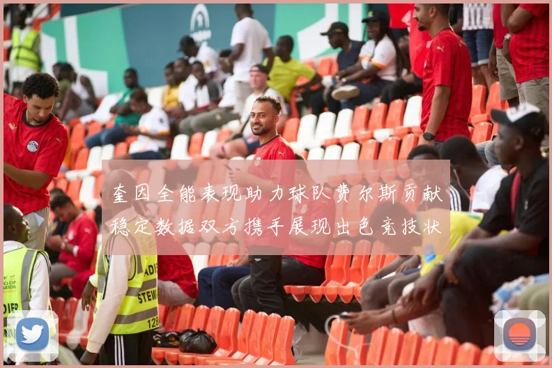 奎因全能表现助力球队费尔斯贡献稳定数据双方携手展现出色竞技状态