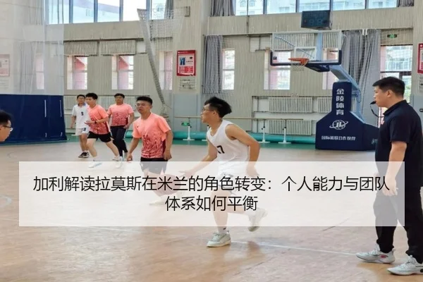 加利解读拉莫斯在米兰的角色转变：个人能力与团队体系如何平衡（xingkong）
