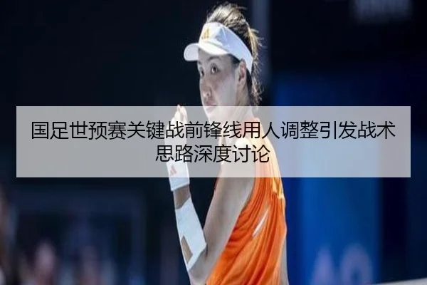 国足世预赛关键战前锋线用人调整引发战术思路深度讨论（xingkong）